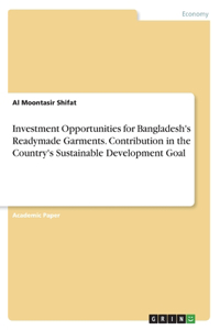 Investment Opportunities for Bangladesh's Readymade Garments. Contribution in the Country's Sustainable Development Goal