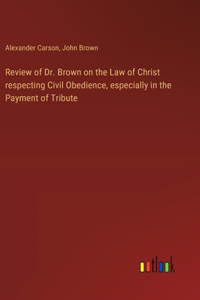 Review of Dr. Brown on the Law of Christ respecting Civil Obedience, especially in the Payment of Tribute