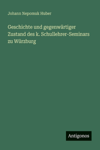 Geschichte und gegenwärtiger Zustand des k. Schullehrer-Seminars zu Würzburg