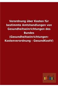Verordnung über Kosten für bestimmte Amtshandlungen von Gesundheitseinrichtungen des Bundes (Gesundheitseinrichtungen- Kostenverordnung - GesundKostV)