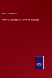 Familiar Lectures on Scientific Subjects