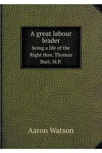 A great labour leader being a life of the Right Hon. Thomas Burt. M.P.