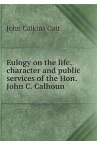 Eulogy on the Life, Character and Public Services of the Hon. John C. Calhoun