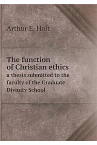 The Function of Christian Ethics a Thesis Submitted to the Faculty of the Graduate Divinity School