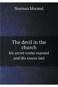 The Devil in the Church His Secret Works Exposed and His Snares Laid