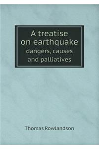 A treatise on earthquake dangers, causes and palliatives