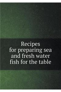 Recipes for Preparing Sea and Fresh Water Fish for the Table