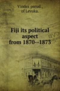 FIJI ITS POLITICAL ASPECT FROM 1870--18