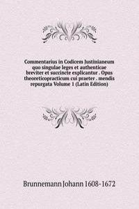 Commentarius in Codicem Justinianeum quo singulae leges et authenticae breviter et succincte explicantur . Opus theoreticopracticum cui praeter . mendis repurgata Volume 1 (Latin Edition)