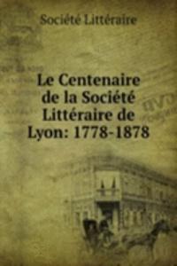 Le Centenaire de la Societe Litteraire de Lyon: 1778-1878