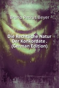 Die Rechtliche Natur Der Konkordate . (German Edition)