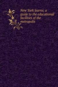 New York learns; a guide to the educational facilities of the metropolis