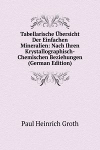 Tabellarische Ubersicht Der Einfachen Mineralien: Nach Ihren Krystallographisch-Chemischen Beziehungen (German Edition)