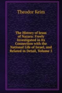 History of Jesus of Nazara: Freely Investigated in Its Connection with the National Life of Israel, and Related in Detail, Volume 5