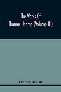 Works Of Thomas Hearne (Volume Iii) Peter Langtoff'S Chronicle (As Illustrated And Improv'D By Robert Of Brunne) From The Death Of Cardwalader To The End Of K. Edward The First'S Reign (Volume I)