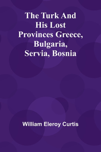 Turk and his lost provinces Greece, Bulgaria, Servia, Bosnia
