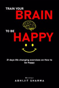 Train your BRAIN To be HAPPY - 21 days life changing exercises on How to be Happy