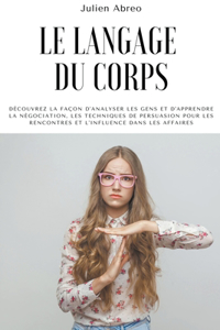 langage du corps: Découvrez la façon d'analyser les gens et d'apprendre la négociation, les techniques de persuasion pour les rencontres et l'influence dans les affai