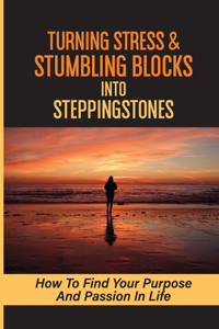 Turning Stress & Stumbling Blocks Into Steppingstones