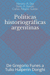 Políticas historiográficas argentinas: De Gregorio Funes a Tulio Halperin Donghi