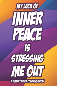 My Lack Of Inner Peace Is Stressing Me Out A Snarky Adult Coloring Book