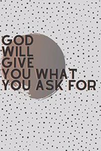 God Will Give You, What You Ask For