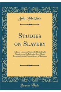 Studies on Slavery: In Easy Lessons; Compiled Into Eight Studies, and Subdivided Into Short Lessons for the Convenience of Readers (Classic Reprint)