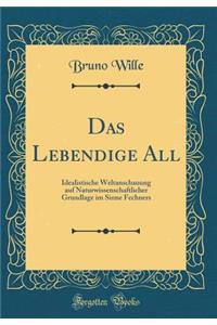 Das Lebendige All: Idealistische Weltanschauung Auf Naturwissenschaftlicher Grundlage Im Sinne Fechners (Classic Reprint)