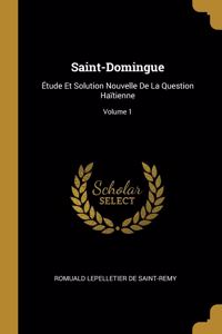 Saint-Domingue: Étude Et Solution Nouvelle De La Question Haïtienne; Volume 1