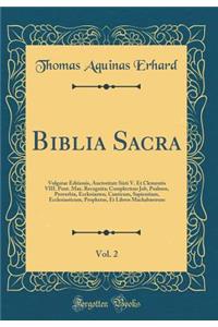 Biblia Sacra, Vol. 2: Vulgatae Editionis, Auctoritate Sixti V. Et Clementis VIII. Pont. Max. Recognita; Complectens Job, Psalmos, Proverbia, Ecclesiasten, Canticum, Sapientiam, Ecclesiasticum, Prophetas, Et Libros Machabï¿½orum (Classic Reprint)