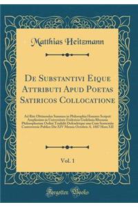 De Substantivi Eique Attributi Apud Poetas Satiricos Collocatione, Vol. 1: Ad Rite Obtinendos Summos in Philosophia Honores Scripsit Amplissimo in Universitate Fridericia Guilelmia Rhenana Philosophorum Ordini Tradidit Defendetque una Cum Sententii