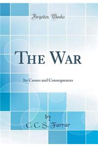 The War: Its Causes and Consequences (Classic Reprint)