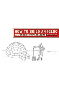 How to Build an Igloo: And Other Snow Shelters
