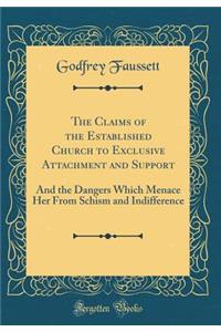 The Claims of the Established Church to Exclusive Attachment and Support: And the Dangers Which Menace Her from Schism and Indifference (Classic Reprint): And the Dangers Which Menace Her from Schism and Indifference (Classic Reprint)