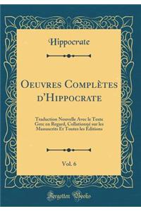 Oeuvres Complètes d'Hippocrate, Vol. 6: Traduction Nouvelle Avec le Texte Grec en Regard, Collationné sur les Manuscrits Et Toutes les Éditions (Classic Reprint)