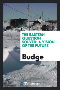 The Eastern Question Solved: A Vision of the Future