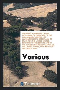 Obituary Addresses on the Occasion of the Death of the Hon. Daniel Webster, of Massachusetts, Secretary of State for the United States