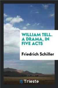 William Tell. a Drama, in Five Acts