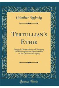 Tertullian's Ethik: Inagural-Dissertation Zur Erlangung Der Philosophischen DoctorwÃ¼rde an Der UniversitÃ¤t Leipzig (Classic Reprint)