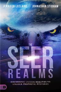 The Seer Realms: Discerning Unseen Realities to Unlock Prophetic Mysteries
