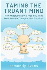 Taming the Truant Mind: How Mindfulness Will Free You from Troublesome Thoughts and Emotions