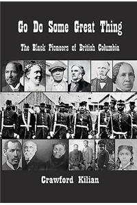 Go Do Some Great Thing: The Black Pioneers of British Columbia