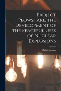 Project Plowshare, the Development of the Peaceful Uses of Nuclear Explosions