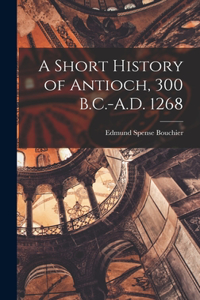 Short History of Antioch, 300 B.C.-A.D. 1268