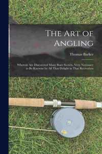 art of Angling; Wherein are Discovered Many Rare Secrets, Very Necessary to be Knowne by all That Delight in That Recreation