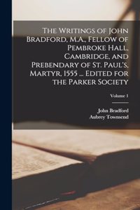 Writings of John Bradford, M.A., Fellow of Pembroke Hall, Cambridge, and Prebendary of St. Paul's, Martyr, 1555 ... Edited for the Parker Society; Volume 1