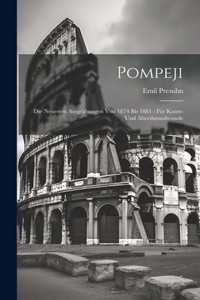 Pompeji: Die neuesten Ausgrabungen von 1874 bis 1881: für Kunst- und Alterthumsfreunde