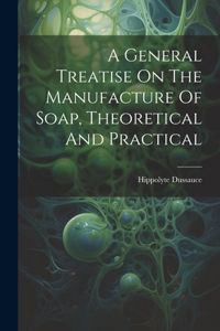 General Treatise On The Manufacture Of Soap, Theoretical And Practical