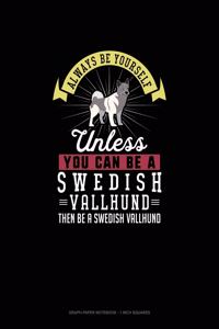 Always Be Yourself Unless You Can Be A Swedish Vallhund Then Be A Swedish Vallhund