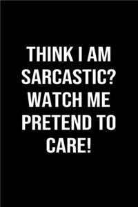 Think I Am Sarcastic Watch Me Pretend To Care